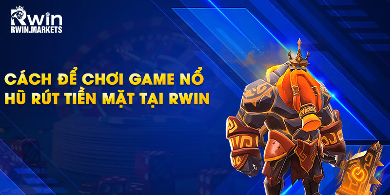 Cách để chơi game nổ hũ rút tiền mặt tại RWIN