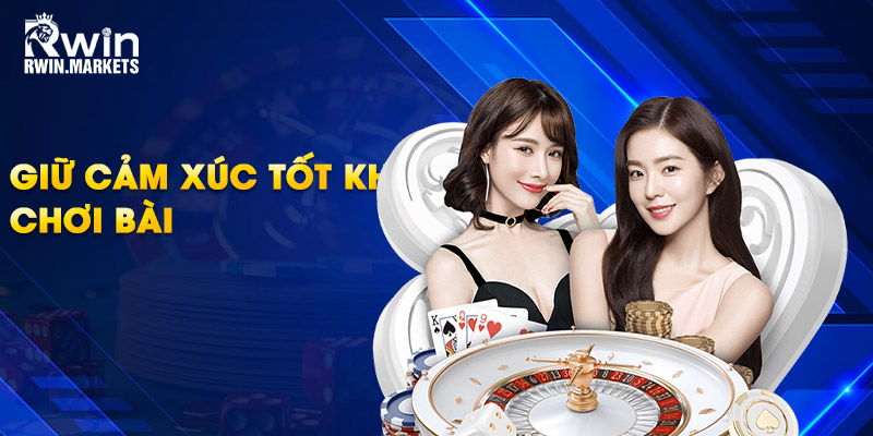 Giữ cảm xúc tốt khi chơi bài