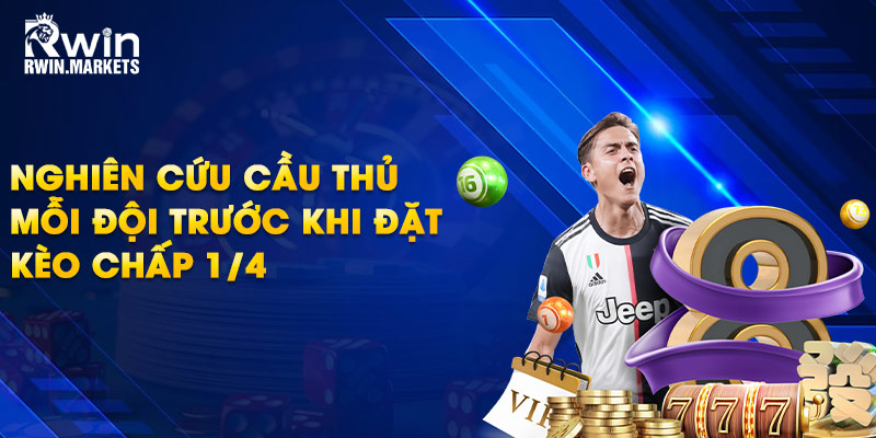 Nghiên cứu cầu thủ mỗi đội trước khi đặt kèo chấp 1/4