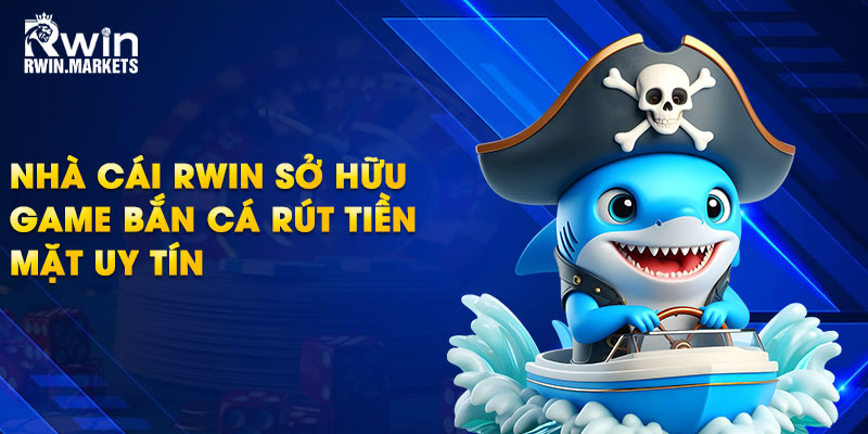 Nhà cái RWIN sở hữu game bắn cá rút tiền mặt uy tín