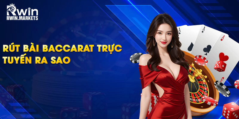 Rút bài baccarat trực tuyến ra sao