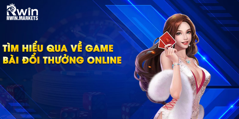 Tìm hiểu qua về game bài đổi thưởng online